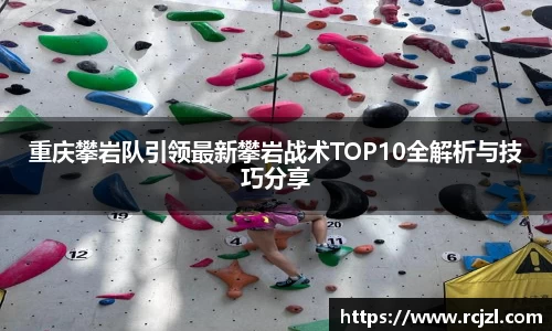 重庆攀岩队引领最新攀岩战术TOP10全解析与技巧分享