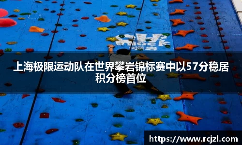 上海极限运动队在世界攀岩锦标赛中以57分稳居积分榜首位