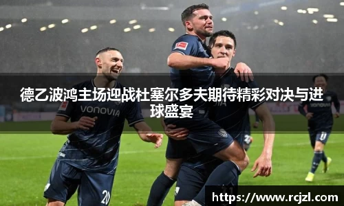 德乙波鸿主场迎战杜塞尔多夫期待精彩对决与进球盛宴