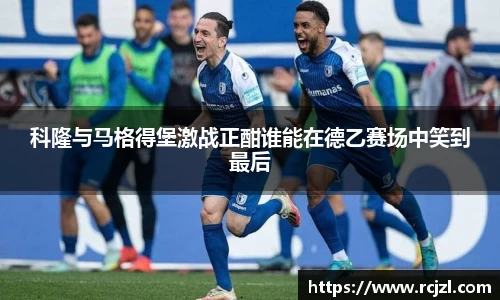 科隆与马格得堡激战正酣谁能在德乙赛场中笑到最后