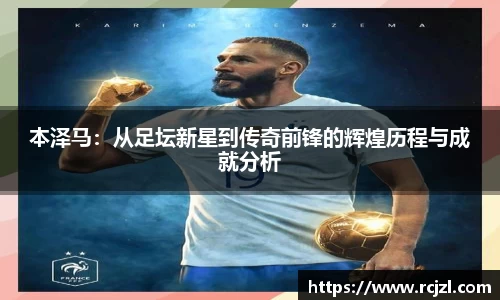 本泽马：从足坛新星到传奇前锋的辉煌历程与成就分析