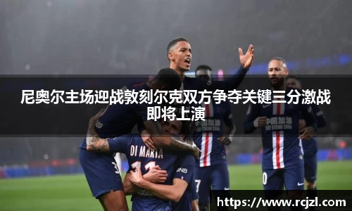 尼奥尔主场迎战敦刻尔克双方争夺关键三分激战即将上演