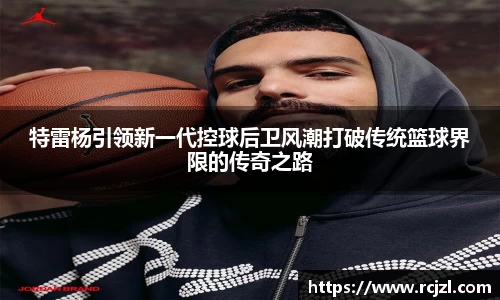 特雷杨引领新一代控球后卫风潮打破传统篮球界限的传奇之路