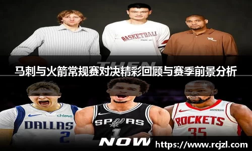 马刺与火箭常规赛对决精彩回顾与赛季前景分析