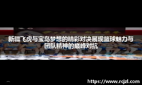 新疆飞虎与宝岛梦想的精彩对决展现篮球魅力与团队精神的巅峰对抗