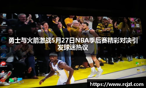 勇士与火箭激战5月27日NBA季后赛精彩对决引发球迷热议
