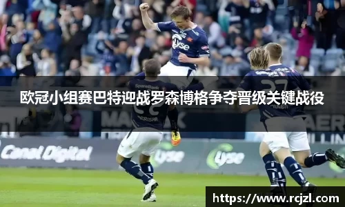 欧冠小组赛巴特迎战罗森博格争夺晋级关键战役