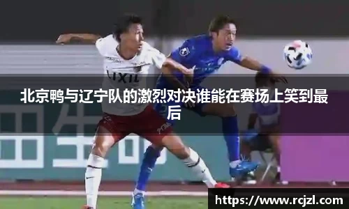 北京鸭与辽宁队的激烈对决谁能在赛场上笑到最后