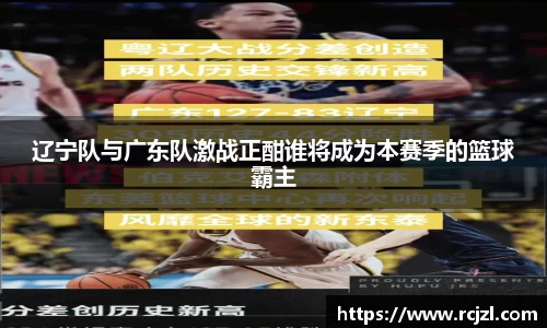 辽宁队与广东队激战正酣谁将成为本赛季的篮球霸主