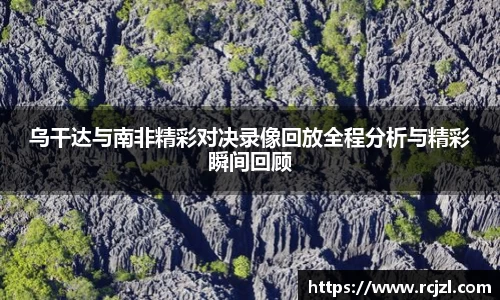 乌干达与南非精彩对决录像回放全程分析与精彩瞬间回顾