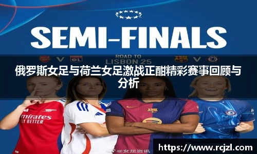 俄罗斯女足与荷兰女足激战正酣精彩赛事回顾与分析