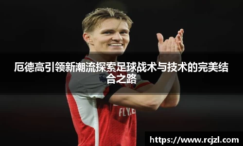 厄德高引领新潮流探索足球战术与技术的完美结合之路