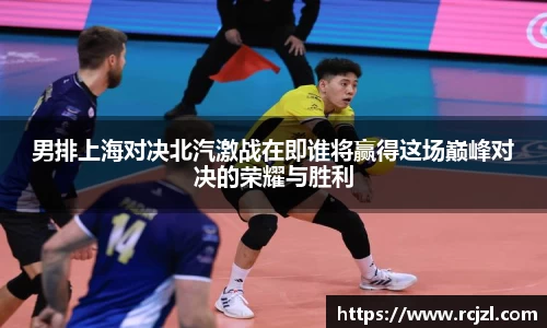 男排上海对决北汽激战在即谁将赢得这场巅峰对决的荣耀与胜利