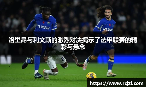 洛里昂与利文斯的激烈对决揭示了法甲联赛的精彩与悬念