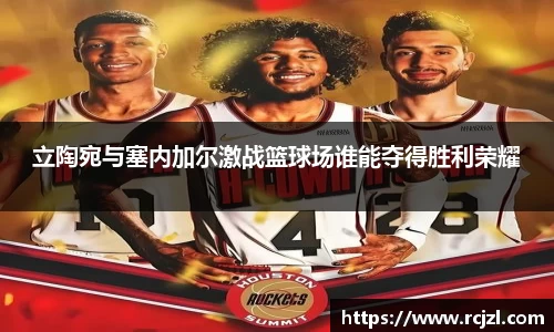 立陶宛与塞内加尔激战篮球场谁能夺得胜利荣耀