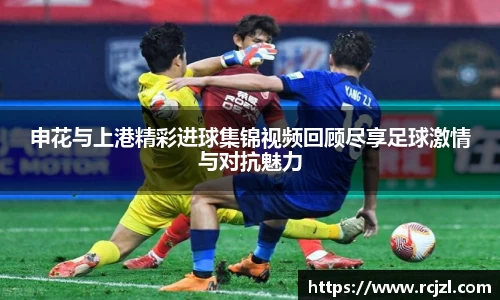 申花与上港精彩进球集锦视频回顾尽享足球激情与对抗魅力