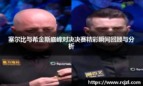 塞尔比与希金斯巅峰对决决赛精彩瞬间回顾与分析