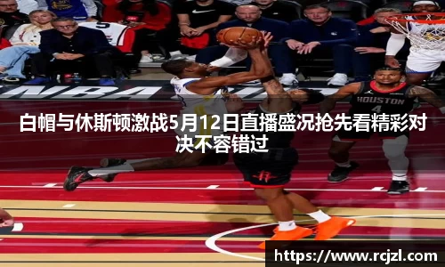 白帽与休斯顿激战5月12日直播盛况抢先看精彩对决不容错过