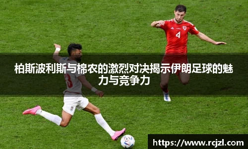 柏斯波利斯与棉农的激烈对决揭示伊朗足球的魅力与竞争力