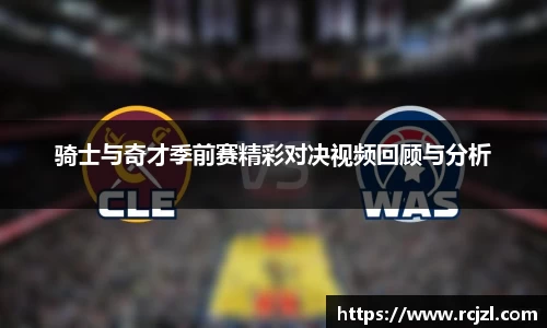 骑士与奇才季前赛精彩对决视频回顾与分析