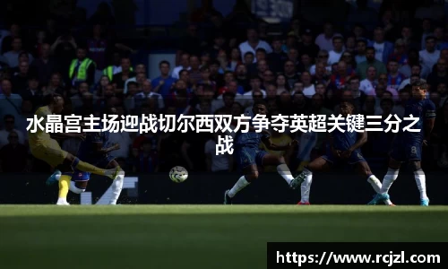 水晶宫主场迎战切尔西双方争夺英超关键三分之战